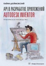 API v razrabotke prilozhenij Autodesk Inventor. Prakticheskoe rukovodstvo