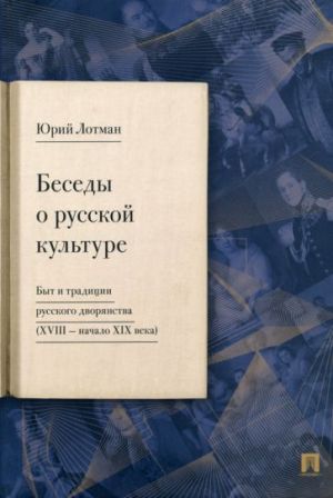 Besedy o russkoj kulture. Byt i traditsii russkogo dvorjanstva (XVIII - nachalo XIX veka)