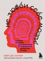 Ne ljubi sebe mozgi! Moschnye praktiki dlja izbavlenija ot trevozhnosti, depressii i gneva