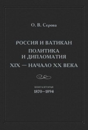 Rossija i Vatikan. Politika i diplomatija. XIX - nachalo XX v. Kniga 2. 1870-1894