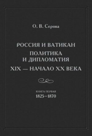 Rossija i Vatikan. Politika i diplomatija. XIX - nachalo XX veka. Kniga 1. 1825-1870