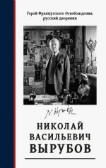 Герой французского Освобождения, русский дворянин Н. В. Вырубов. Источники и исследования