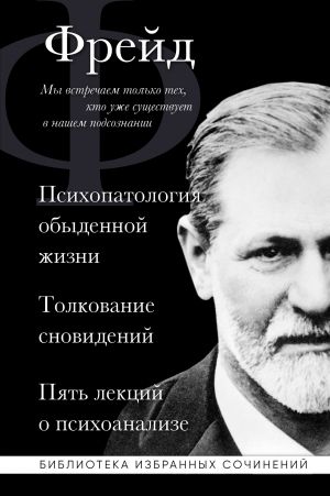 Zigmund Frejd. Psikhopatologija obydennoj zhizni. Tolkovanie snovidenij. Pjat lektsij o psikhoanalize