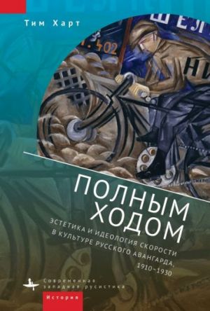 Polnym khodom. Estetika i ideologija skorosti v kulture russkogo avangarda, 1910-1930