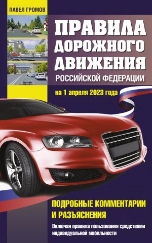 Pravila dorozhnogo dvizhenija Rossijskoj Federatsii na 1 aprelja 2023 goda. Podrobnye kommentarii i razjasnenija. Vkljuchaja pravila polzovanija sredstvami individualnoj mobilnosti