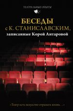 Besedy s K. Stanislavskim, zapisannye Koroj Antarovoj. "Teatr est iskusstvo otrazhat zhizn..."