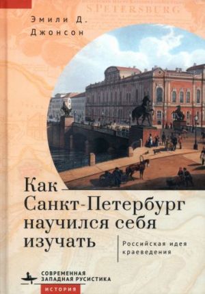 Kak Sankt-Peterburg nauchilsja sebja izuchat. Rossijskaja ideja kraevedenija