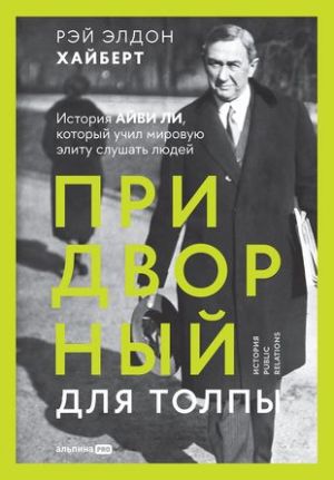 Придворный для толпы. История Айви Ли, который учил мировую элиту слушать людей