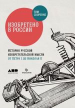 Izobreteno v Rossii: Istorija russkoj izobretatelskoj mysli ot Petra I do Nikolaja II