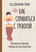 Kak spravitsja s trevogoj. Prakticheskoe poshagovoe rukovodstvo dlja podrostkov