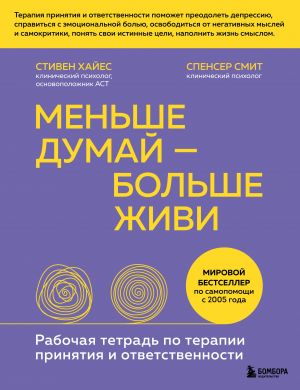 Меньше думай - больше живи. Рабочая тетрадь по терапии принятия и ответственности