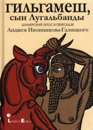 Гильгамеш, сын Лугальбанды . Шумерский эпос в пересказе Анджея Иконникова-Галицкого