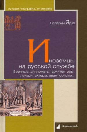 Inozemtsy na russkoj sluzhbe. Voennye, diplomaty, arkhitektory, lekari, aktery, avantjuristy...