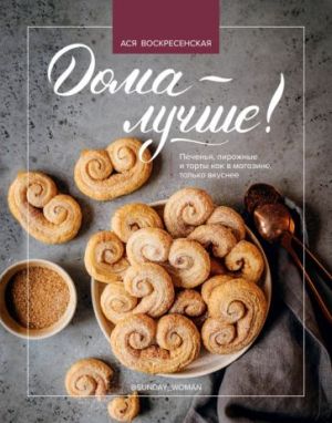 Doma - luchshe! Pechenja, pirozhnye i torty kak v magazine, tolko vkusnee