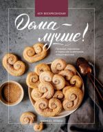 Doma - luchshe! Pechenja, pirozhnye i torty kak v magazine, tolko vkusnee