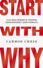 Start with Why. Kak vydajuschiesja lidery vdokhnovljajut dejstvovat