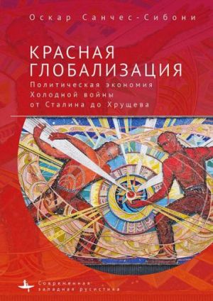 Krasnaja globalizatsija. Politicheskaja ekonomika Kholodnoj vojny ot Stalina do Khruscheva