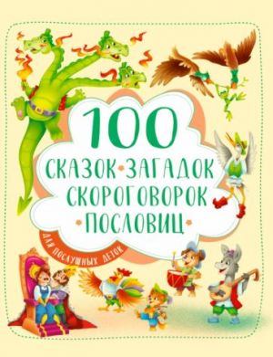 100 сказок, загадок, скороговорок, пословиц для послушных деток