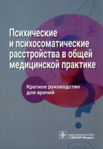 Psikhicheskie i psikhosomaticheskie rasstrojstva v obschej meditsinskoj praktike. Kratkoe rukovodstvo