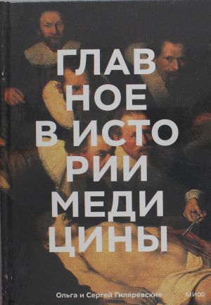 Glavnoe v istorii meditsiny. Khronologija, vrachi, uchenye, otkrytija. Ot operatsij majja do iskusstvennogo intellekta