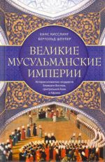 Великие мусульманские империи. История исламских государств Ближнего Востока, Центральной Азии