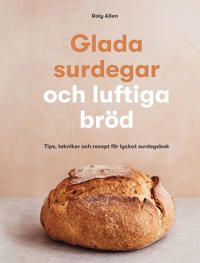 Glada surdegar och luftiga bröd: tips, tekniker och recept för lyckat surdegsbak