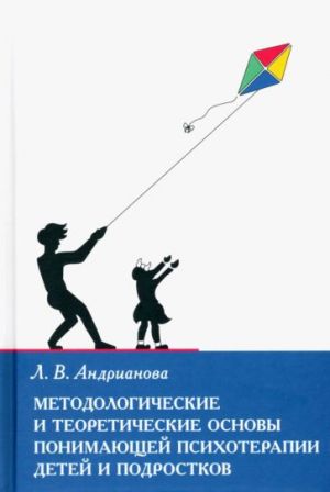 Metodologicheskie i teoreticheskie osnovy ponimajuschej psikhoterapii detej i podrostkov