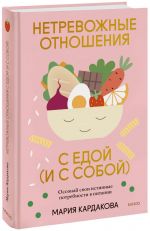 Нетревожные отношения с едой (и с собой). Осознай свои истинные потребности в питании