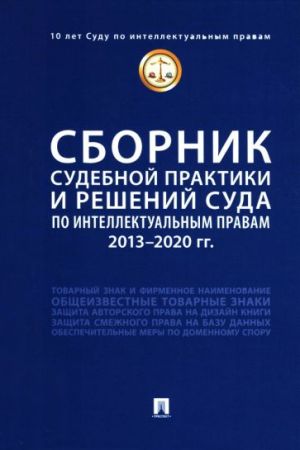 Сборник судебной практики и решений Суда по интеллектуальным правам. 2013-2020 гг