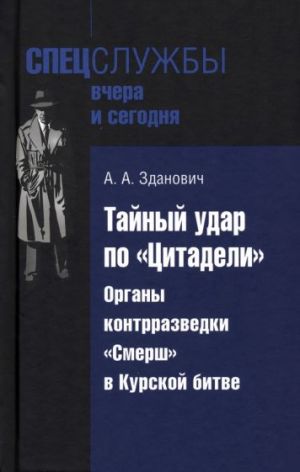 Tajnyj udar po "Tsitadeli". Organy kontrrazvedki "Smersh" v Kurskoj bitve