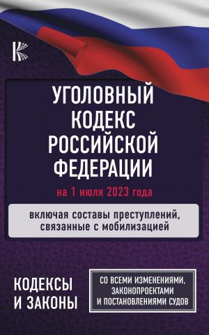 Ugolovnyj Kodeks Rossijskoj Federatsii na 1 ijulja 2023 goda. Vkljuchaja sostavy prestuplenij, svjazannye s mobilizatsiej. So vsemi izmenenijami, zakonoproektami i postanovlenijami sudov