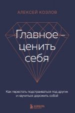 Главное - ценить себя. Как перестать подстраиваться под других и научиться дорожить собой