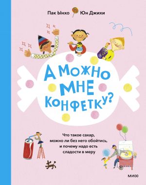 А можно мне конфетку? Что такое сахар, можно ли без него обойтись, и почему надо есть сладости в меру