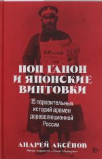 Pop Gapon i japonskie vintovki: 15 porazitelnykh istorij vremen dorevoljutsionnoj Rossii