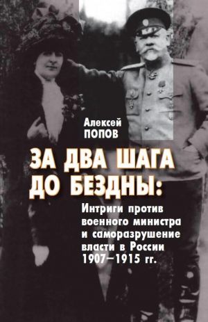 Za dva shaga do bezdny: intrigi protiv voennogo ministra i samorazrushenie vlasti v Rossii 1907-1915 gg.