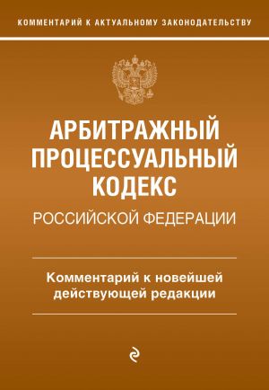 Arbitrazhnyj protsessualnyj kodeks Rossijskoj Federatsii. Kommentarij k novejshej dejstvujuschej redaktsii