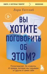 Vy khotite pogovorit ob etom? Psikhoterapevt. Ee klienty. I pravda, kotoruju my skryvaem ot drugikh i samikh sebja