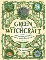 Green Witchcraft. Как открыть для себя магию цветов, трав, деревьев, кристаллов и многое другое