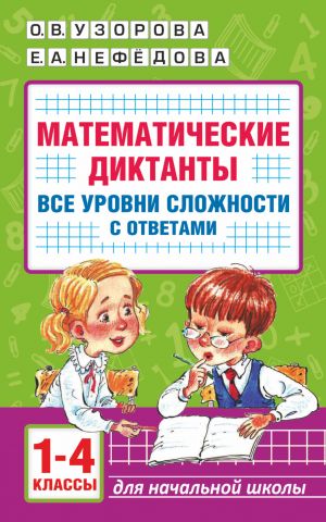 Matematicheskie diktanty. Nachalnaja shkola. Vse urovni slozhnosti s otvetami. 1-4 klass