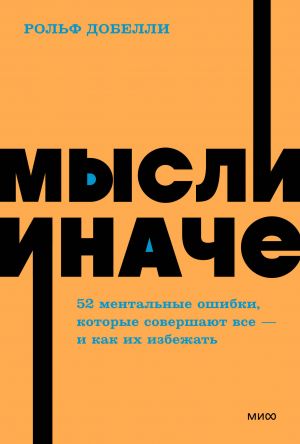 Мысли иначе. 52 ментальные ошибки, которые совершают все (и как их избежать).