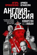 Англия - Россия. Коварство без любви. Российско-британские отношения со времен Ивана Грозного до наших дней