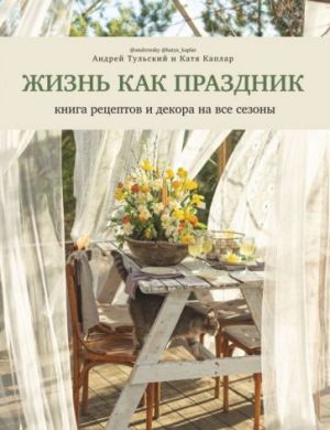 Жизнь как праздник. Книга рецептов и декора на все сезоны