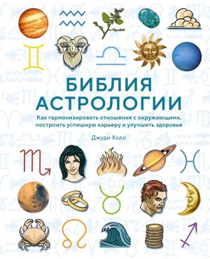 Biblija astrologii. Kak garmonizirovat otnoshenija s okruzhajuschimi, postroit uspeshnuju kareru i uluchshit zdorove