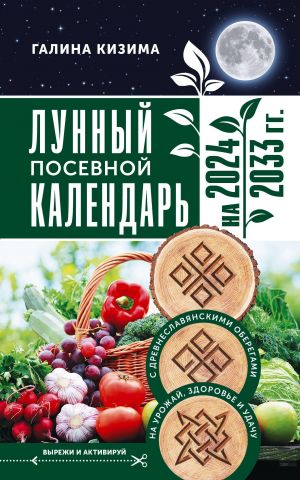 Lunnyj posevnoj kalendar sadovoda i ogorodnika na 2024 - 2033 gg. s drevneslavjanskimi oberegami na urozhaj, zdorove i udachu