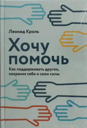 Khochu pomoch: Kak podderzhivat drugikh, sokhranjaja sebja i svoi sily