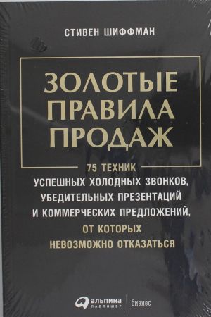 Zolotye pravila prodazh: 75 tekhnik uspeshnykh kholodnykh zvonkov, ubeditelnykh prezentatsij i kommercheskikh