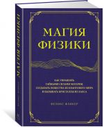 Magija fiziki. Kak upravljat tajnymi silami materii, sozdavat veschestva iz kvantovogo mira i vyzyvat kristally iz khaosa