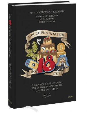 Predprinimatel do 18 let. Vdokhnovljajuschie istorii podrostkov, zarabotavshikh sobstvennym umom