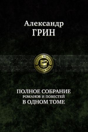 Грин А. С. Полное собрание романов и повестей в одном томе