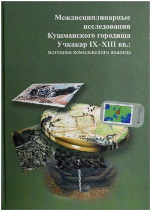 Междисциплинарные исследования Кушманского городища Учкакар IX-XIII вв.: методика полного анализа